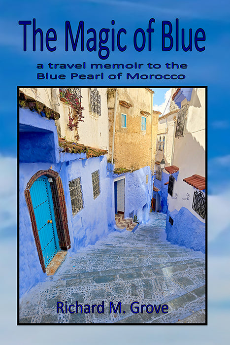 Richard M. Grove - The Magic of Blue - a travel memoir to the Blue Pearl of Morocco