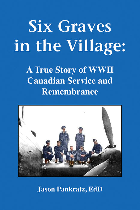 Six Graves in the Village: A True Story of WWII Canadian Service and Remembrance